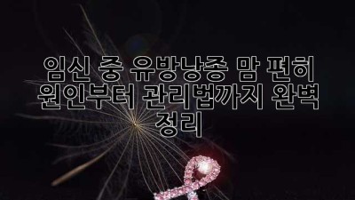 임신 중 유방낭종? 맘 편히! 😊 원인부터 관리법까지 완벽 정리!
